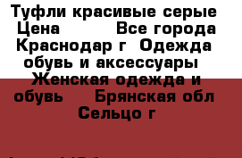 Туфли красивые серые › Цена ­ 300 - Все города, Краснодар г. Одежда, обувь и аксессуары » Женская одежда и обувь   . Брянская обл.,Сельцо г.